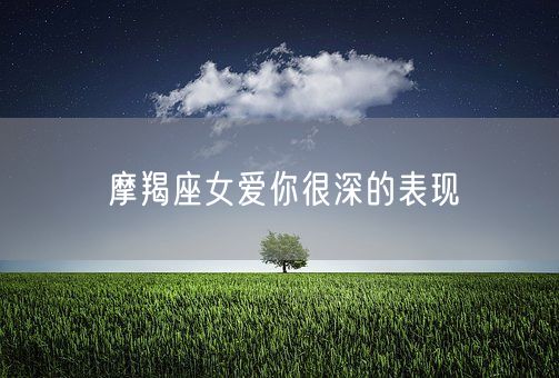 摩羯座女爱你很深的表现(图1)