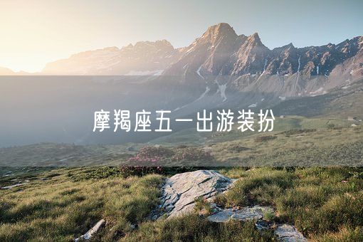 摩羯座五一出游装扮(图1)