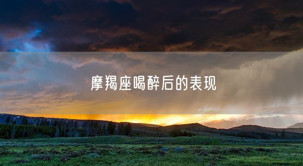 摩羯座喝醉后的表现(图1)