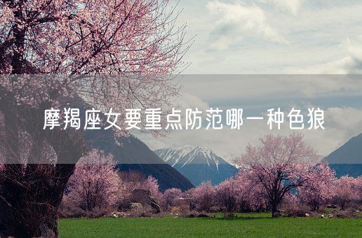 摩羯座女要重点防范哪一种色狼(图1)