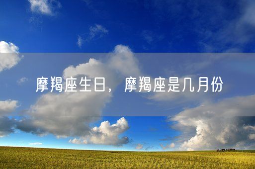 摩羯座生日，摩羯座是几月份(图1)