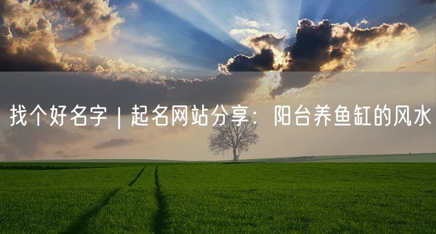 找个好名字 | 起名网站分享：阳台养鱼缸的风水(图1)