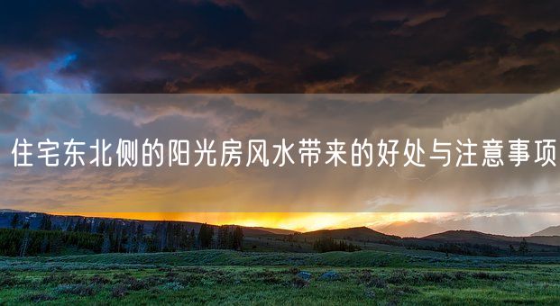 住宅东北侧的阳光房风水带来的好处与注意事项(图1)