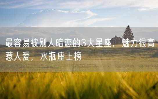 最容易被别人暗恋的3大星座,魅力很高惹人爱,水瓶座上榜(图1) 最容易被别人暗恋的3大星座,魅力很高惹人爱,水瓶座上榜(图1)