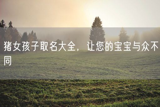 猪女孩子取名大全，让您的宝宝与众不同(图1)