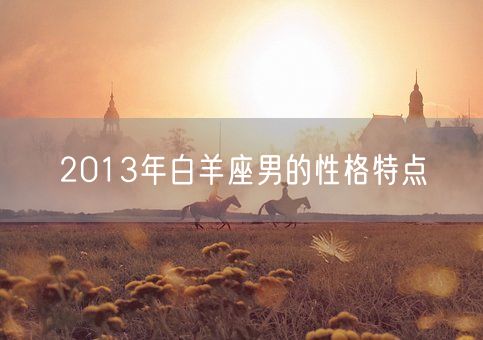 2013年白羊座男的性格特点(图1)