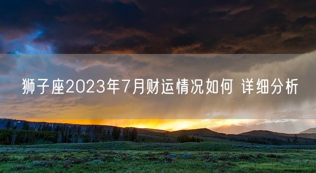 狮子座2023年7月财运情况如何 详细分析(图1)