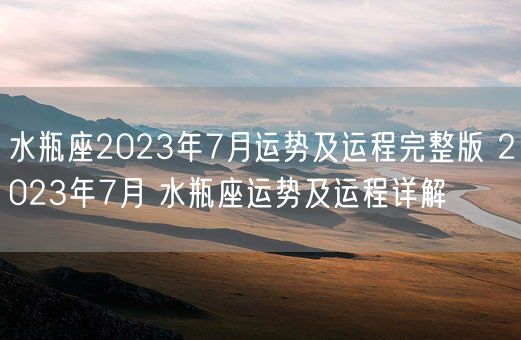 水瓶座2023年7月运势及运程完整版 2023年7月 水瓶座运势及运程详解(图1) 水瓶座2023年7月运势及运程完整版 2023年7月 水瓶座运势及运程详解(图1)