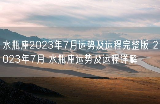 水瓶座2023年7月运势及运程完整版 2023年7月 水瓶座运势及运程详解(图1)