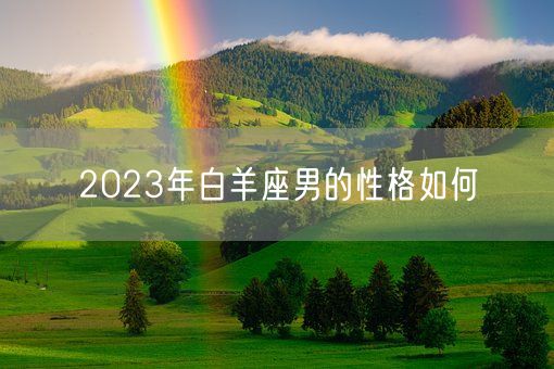 2023年白羊座男的性格如何(图1) 2023年白羊座男的性格如何(图1)