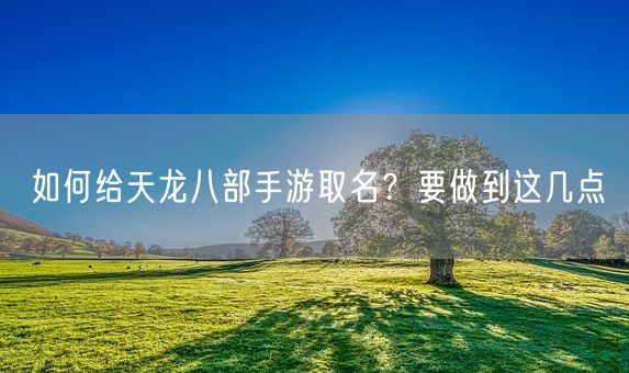 如何给天龙八部手游取名？要做到这几点(图1)