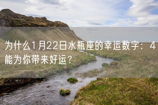为什么1月22日水瓶座的幸运数字:4能为你带来好运?(图1) 为什么1月22日水瓶座的幸运数字:4能为你带来好运?(图1)