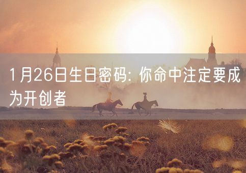 1月26日生日密码: 你命中注定要成为开创者(图1) 1月26日生日密码: 你命中注定要成为开创者(图1)