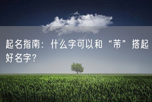 起名指南：什么字可以和“芾”搭起好名字？(图1)
