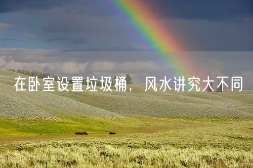 在卧室设置垃圾桶,风水讲究大不同(图1) 在卧室设置垃圾桶,风水讲究大不同(图1)