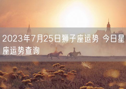 2023年7月25日狮子座运势 今日星座运势查询(图1)