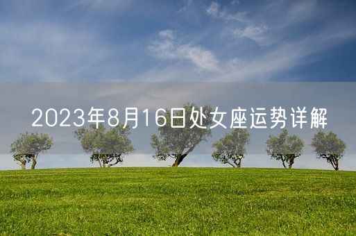 2023年8月16日处女座运势详解(图1) 2023年8月16日处女座运势详解(图1)