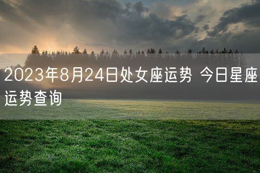 2023年8月24日处女座运势 今日星座运势查询(图1) 2023年8月24日处女座运势 今日星座运势查询(图1)