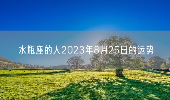 水瓶座的人2023年8月25日的运势(图1) 水瓶座的人2023年8月25日的运势(图1)