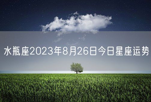 水瓶座2023年8月26日今日星座运势(图1)