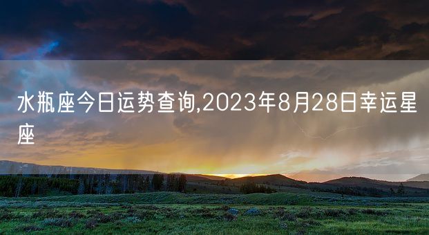 水瓶座今日运势查询,2023年8月28日幸运星座(图1) 水瓶座今日运势查询,2023年8月28日幸运星座(图1)