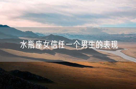 水瓶座女信任一个男生的表现(图1) 水瓶座女信任一个男生的表现(图1)