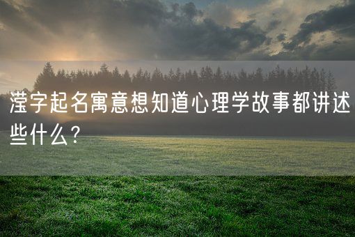 滢字起名寓意想知道心理学故事都讲述些什么？(图1)