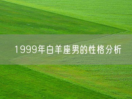 1999年白羊座男的性格分析(图1)