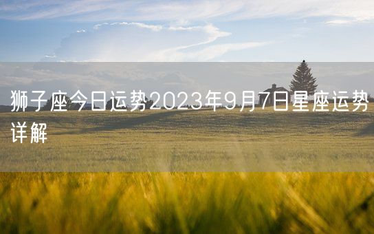 狮子座今日运势2023年9月7日星座运势详解(图1)