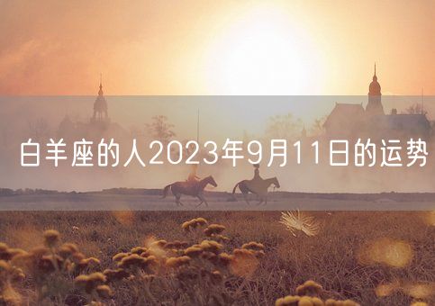 白羊座的人2023年9月11日的运势(图1) 白羊座的人2023年9月11日的运势(图1)