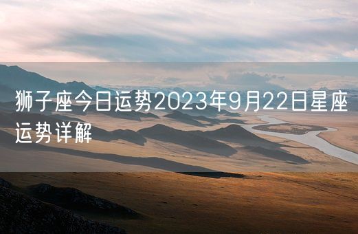 狮子座今日运势2023年9月22日星座运势详解(图1)