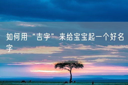 如何用“吉字”来给宝宝起一个好名字(图1)