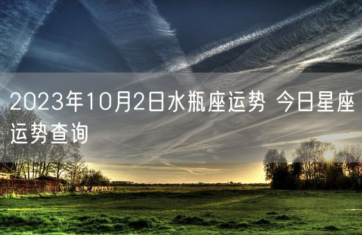 2023年10月2日水瓶座运势 今日星座运势查询(图1)