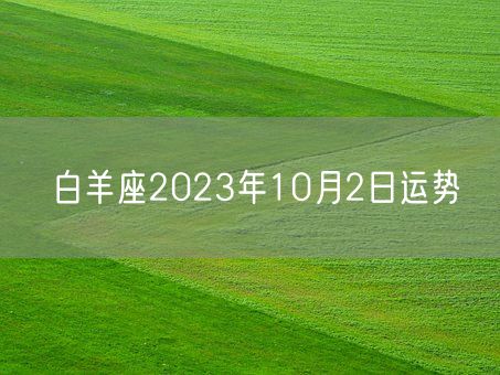 白羊座2023年10月2日运势(图1) 白羊座2023年10月2日运势(图1)