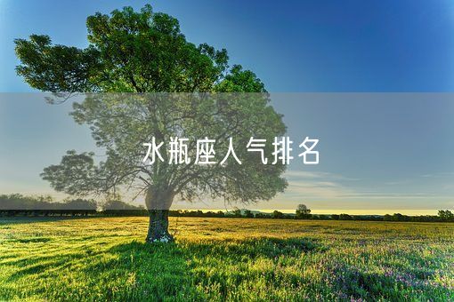 水瓶座人气排名(图1) 水瓶座人气排名(图1)