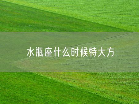 水瓶座什么时候特大方(图1) 水瓶座什么时候特大方(图1)