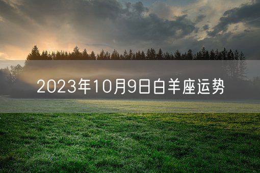 2023年10月9日白羊座运势(图1) 2023年10月9日白羊座运势(图1)