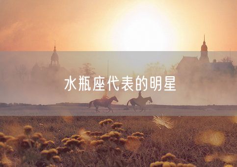 水瓶座代表的明星(图1) 水瓶座代表的明星(图1)