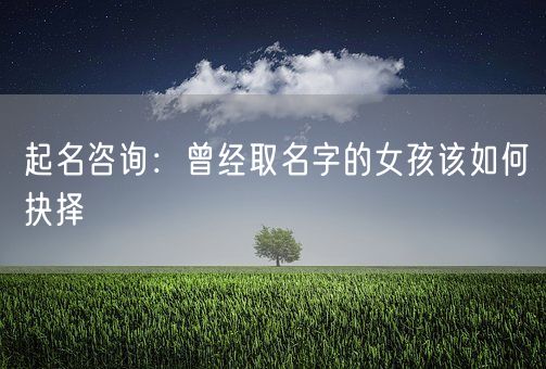 起名咨询：曾经取名字的女孩该如何抉择(图1)