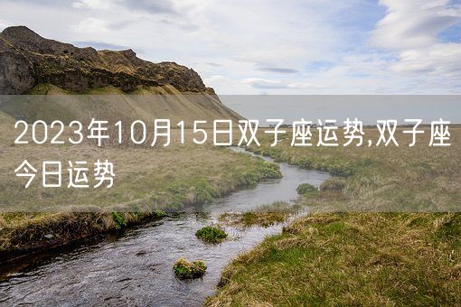 2023年10月15日双子座运势,双子座今日运势(图1)