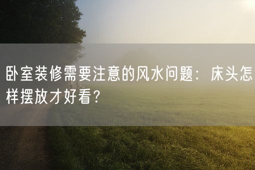 卧室装修需要注意的风水问题：床头怎样摆放才好看？(图1)