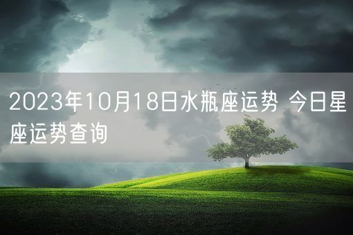 2023年10月18日水瓶座运势 今日星座运势查询(图1) 2023年10月18日水瓶座运势 今日星座运势查询(图1)