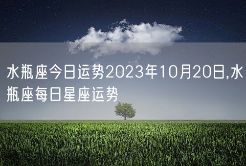 水瓶座今日运势2023年10月20日,水瓶座每日星座运势(图1)