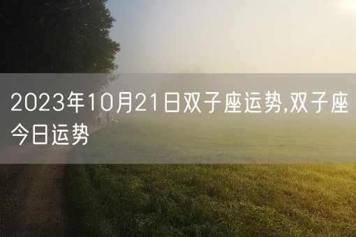 2023年10月21日双子座运势,双子座今日运势(图1) 2023年10月21日双子座运势,双子座今日运势(图1)
