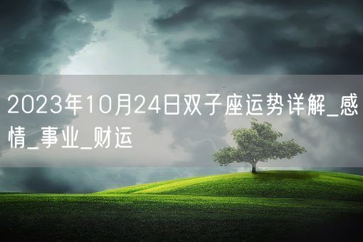 2023年10月24日双子座运势详解_感情_事业_财运(图1) 2023年10月24日双子座运势详解_感情_事业_财运(图1)