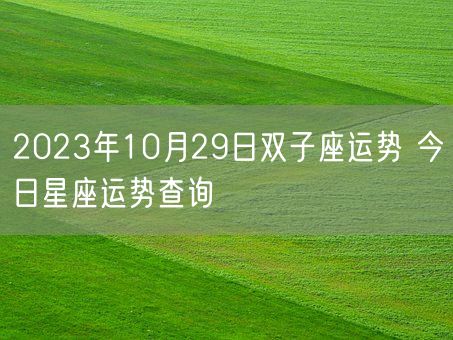2023年10月29日双子座运势 今日星座运势查询(图1) 2023年10月29日双子座运势 今日星座运势查询(图1)
