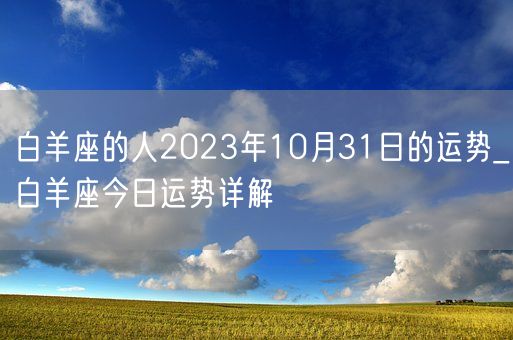 白羊座的人2023年10月31日的运势_白羊座今日运势详解(图1)