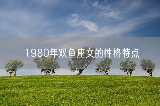 1980年双鱼座女的性格特点(图1)