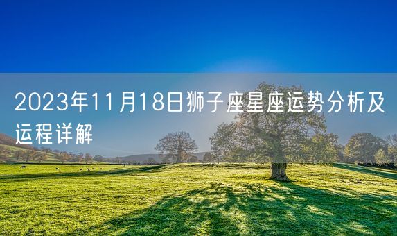 2023年11月18日狮子座星座运势分析及运程详解(图1)