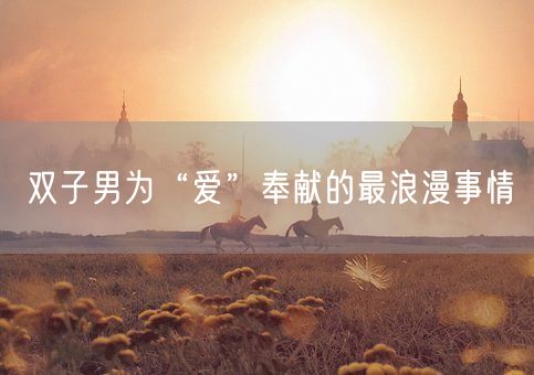 双子男为“爱”奉献的最浪漫事情(图1) 双子男为“爱”奉献的最浪漫事情(图1)